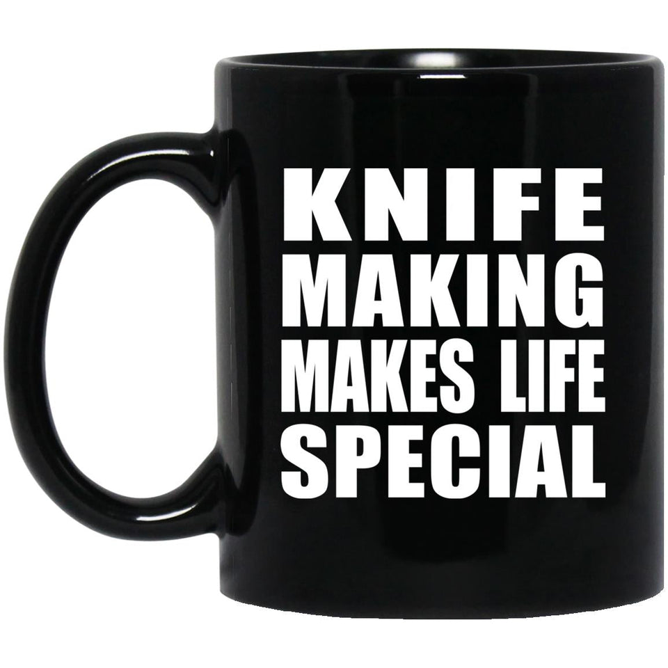 Knife Making Makes Life Special - 11oz Coffee Mug Black