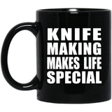 Knife Making Makes Life Special - 11oz Coffee Mug Black
