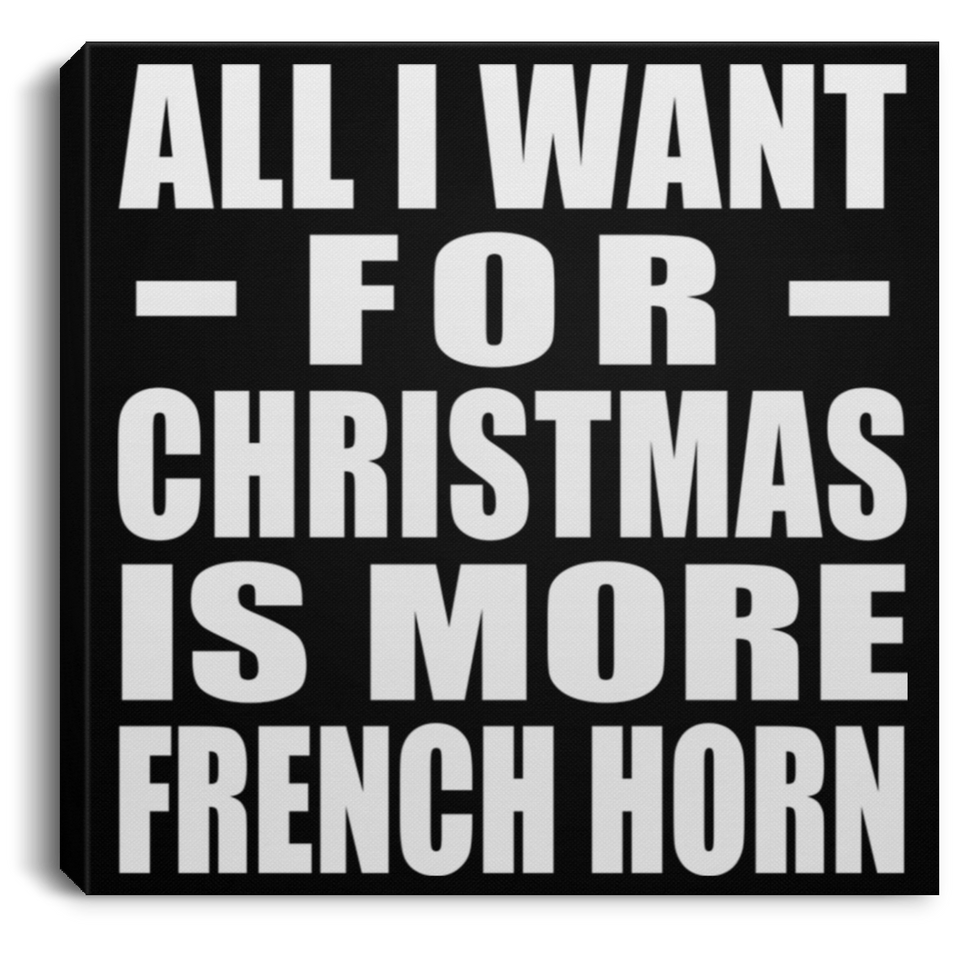 All I Want For Christmas Is More French Horn - Canvas Square
