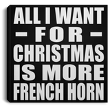 All I Want For Christmas Is More French Horn - Canvas Square