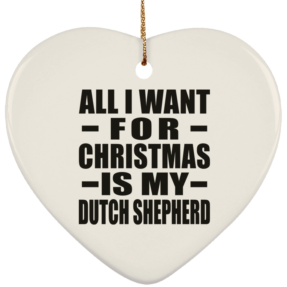 All I Want For Christmas Is My Dutch Shepherd - Heart Ornament