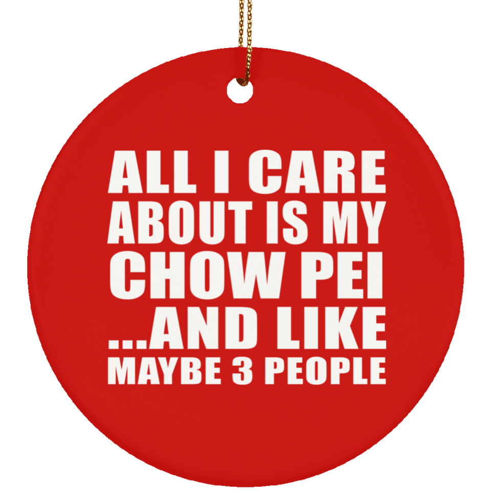 All I Care About Is My Chow Pei - Circle Ornament