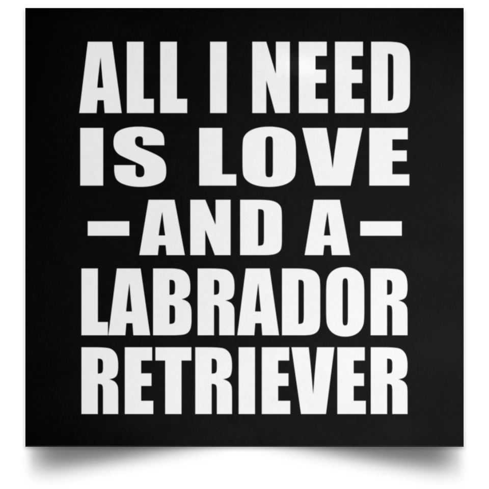 All I Need Is Love And A Labrador Retriever - Poster Square