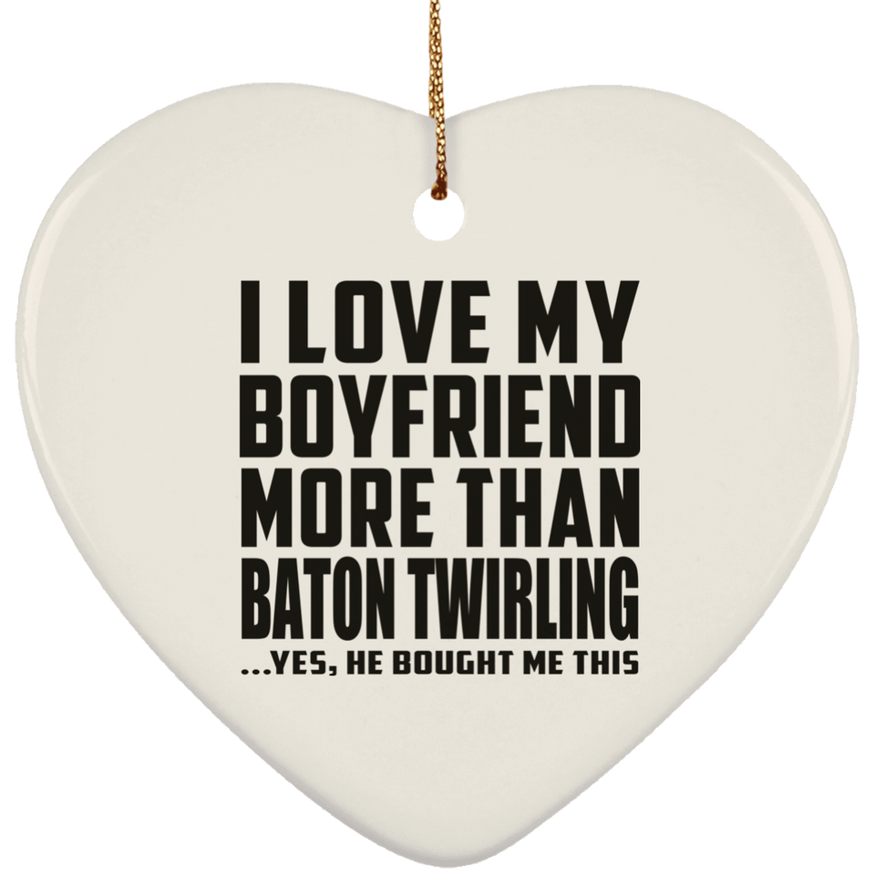 I Love My Boyfriend More Than Baton Twirling - Heart Ornament