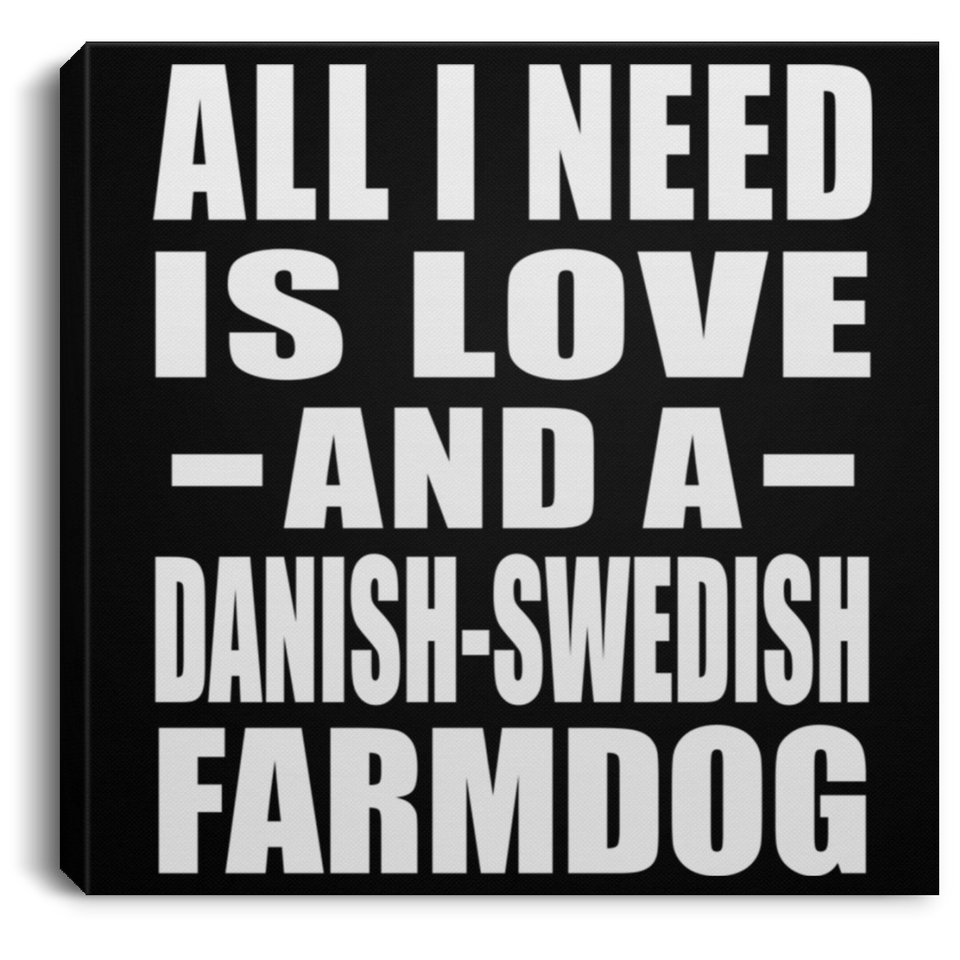 All I Need Is Love And A Danish-Swedish Farmdog - Canvas Square