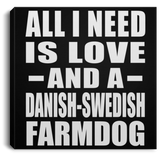 All I Need Is Love And A Danish-Swedish Farmdog - Canvas Square