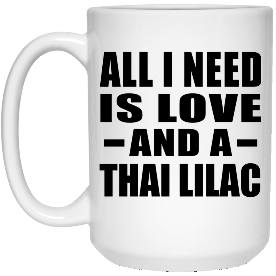 All I Need Is Love And A Thai Lilac - 15 Oz Coffee Mug