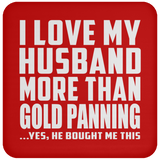 I Love My Husband More Than Gold Panning - Drink Coaster