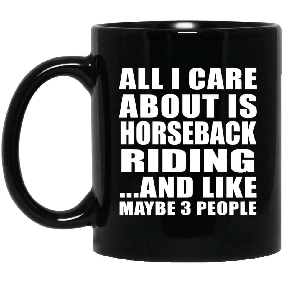 All I Care About Is Horseback Riding - 11 Oz Coffee Mug Black