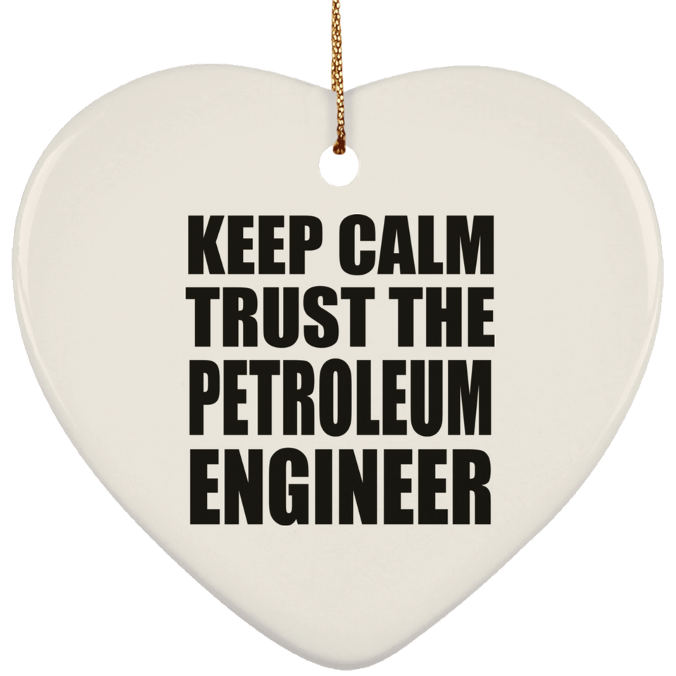 Keep Calm and Trust The Petroleum Engineer - Heart Ornament