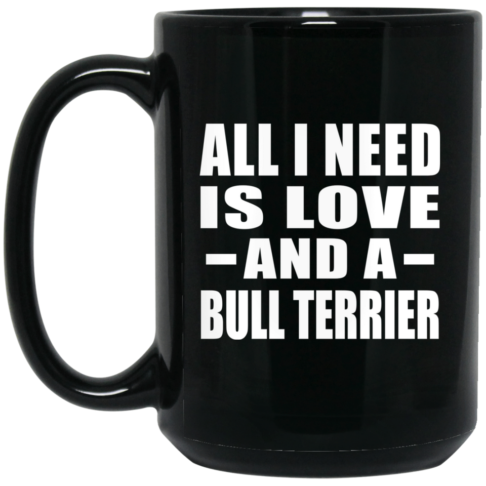 All I Need Is Love And A Bull Terrier - 15 Oz Coffee Mug Black