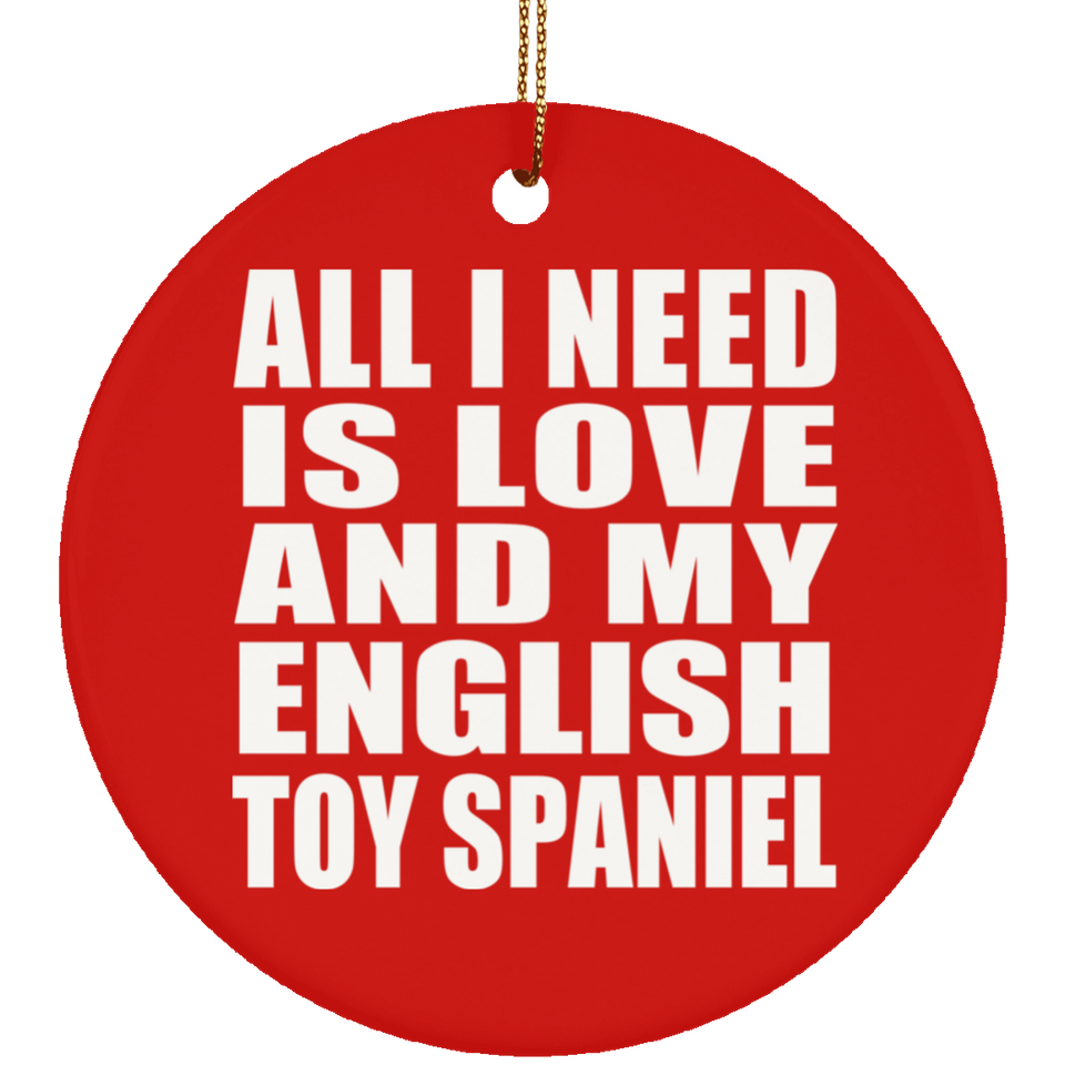 All I Need Is Love And My English Toy Spaniel - Circle Ornament