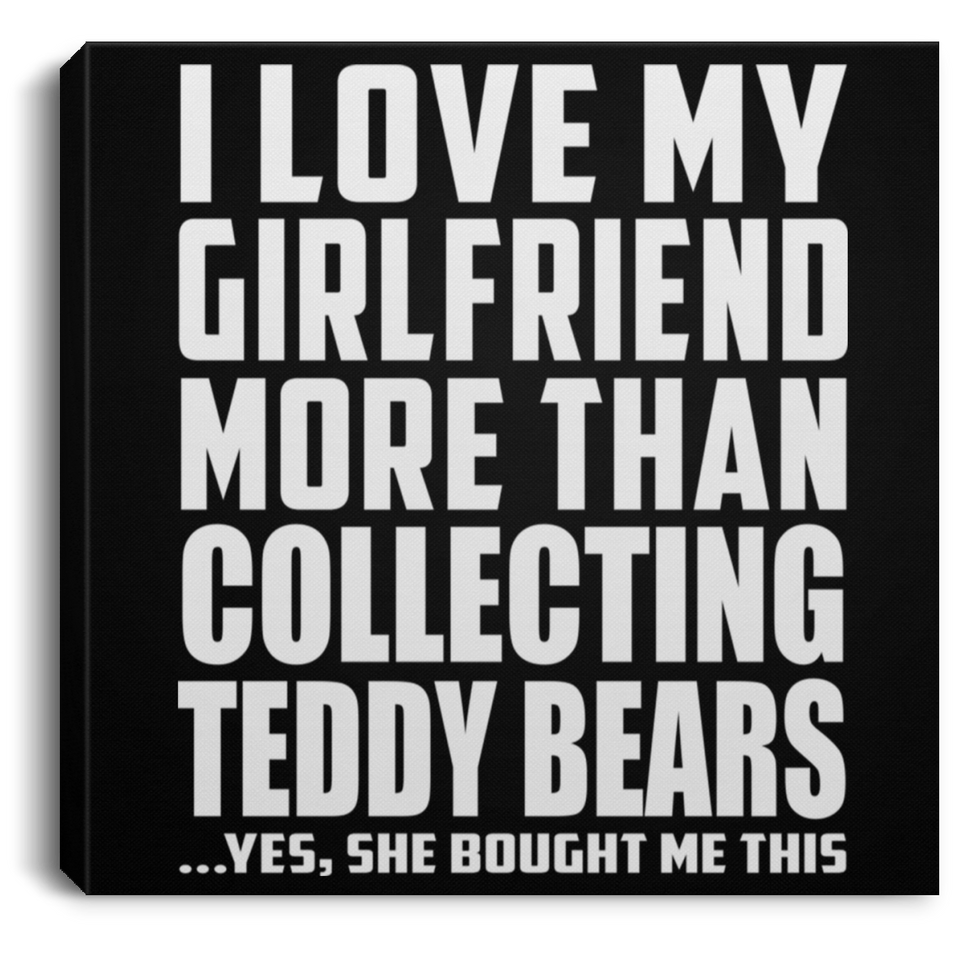 I Love My Girlfriend More Than Collecting Teddy Bears - Canvas Square