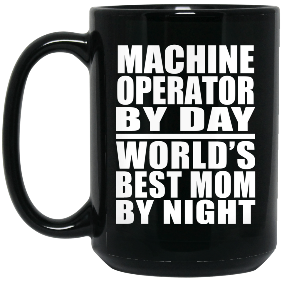 Machine Operator By Day World's Best Mom By Night - 15 Oz Coffee Mug Black