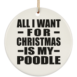 All I Want For Christmas Is My Poodle - Circle Ornament