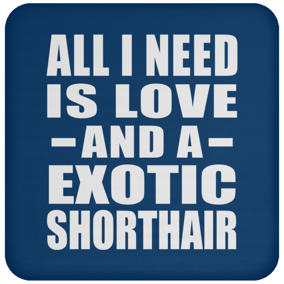 All I Need Is Love And A Exotic Shorthair - Drink Coaster