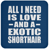 All I Need Is Love And A Exotic Shorthair - Drink Coaster