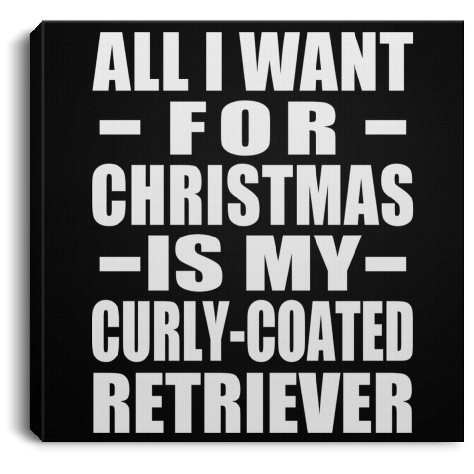 All I Want For Christmas Is My Curly-Coated Retriever - Canvas Square
