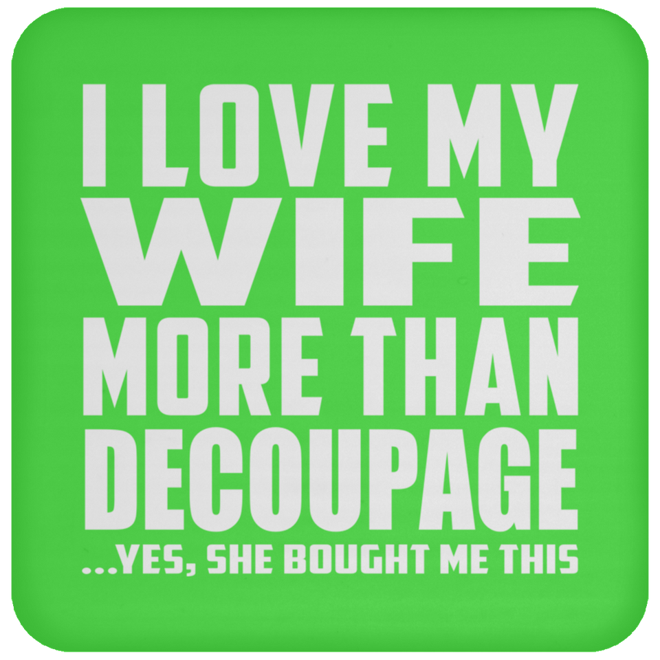 I Love My Wife More Than Decoupage - Drink Coaster