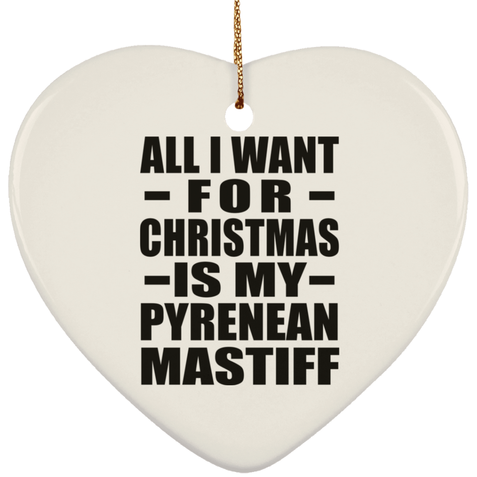 All I Want For Christmas Is My Pyrenean Mastiff - Heart Ornament