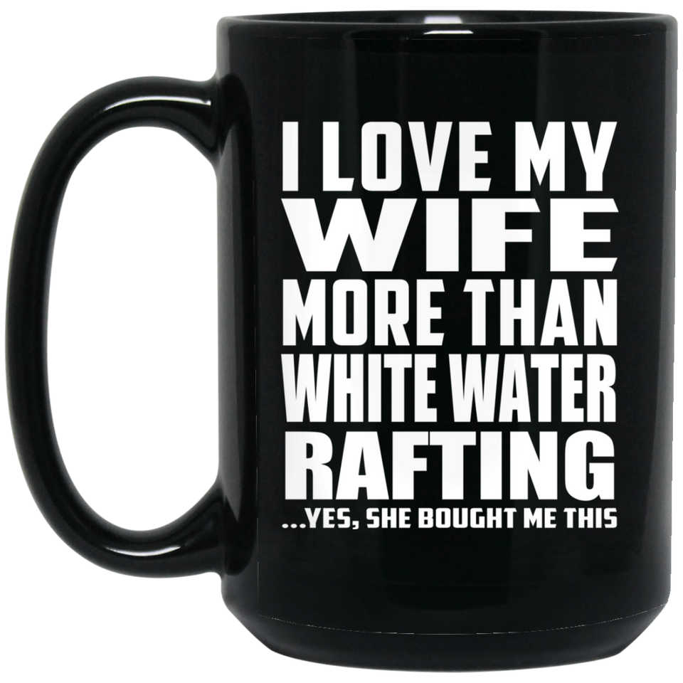 I Love My Wife More Than White Water Rafting - 15 Oz Coffee Mug Black