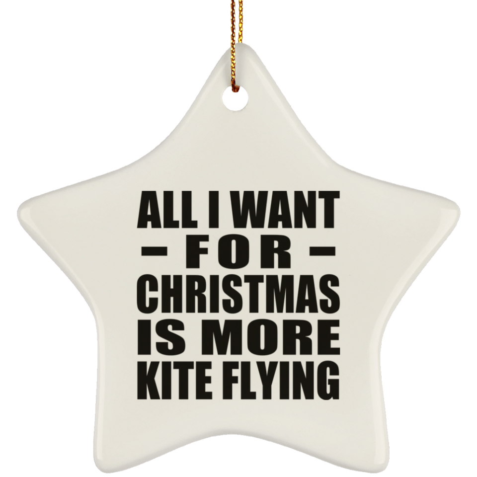 All I Want For Christmas Is More Kite Flying - Star Ornament