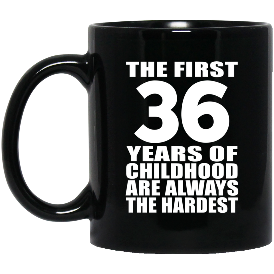 36th Birthday First 36 Years of Childhood Are The Hardest - 11oz Coffee Mug Black