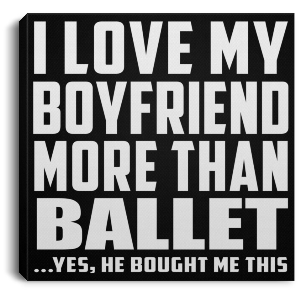 I Love My Boyfriend More Than Ballet - Canvas Square