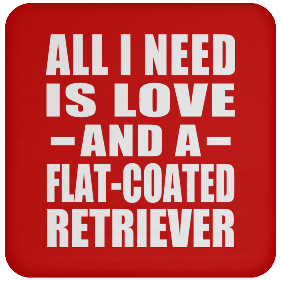 All I Need Is Love And A Flat-Coated Retriever - Drink Coaster