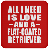 All I Need Is Love And A Flat-Coated Retriever - Drink Coaster