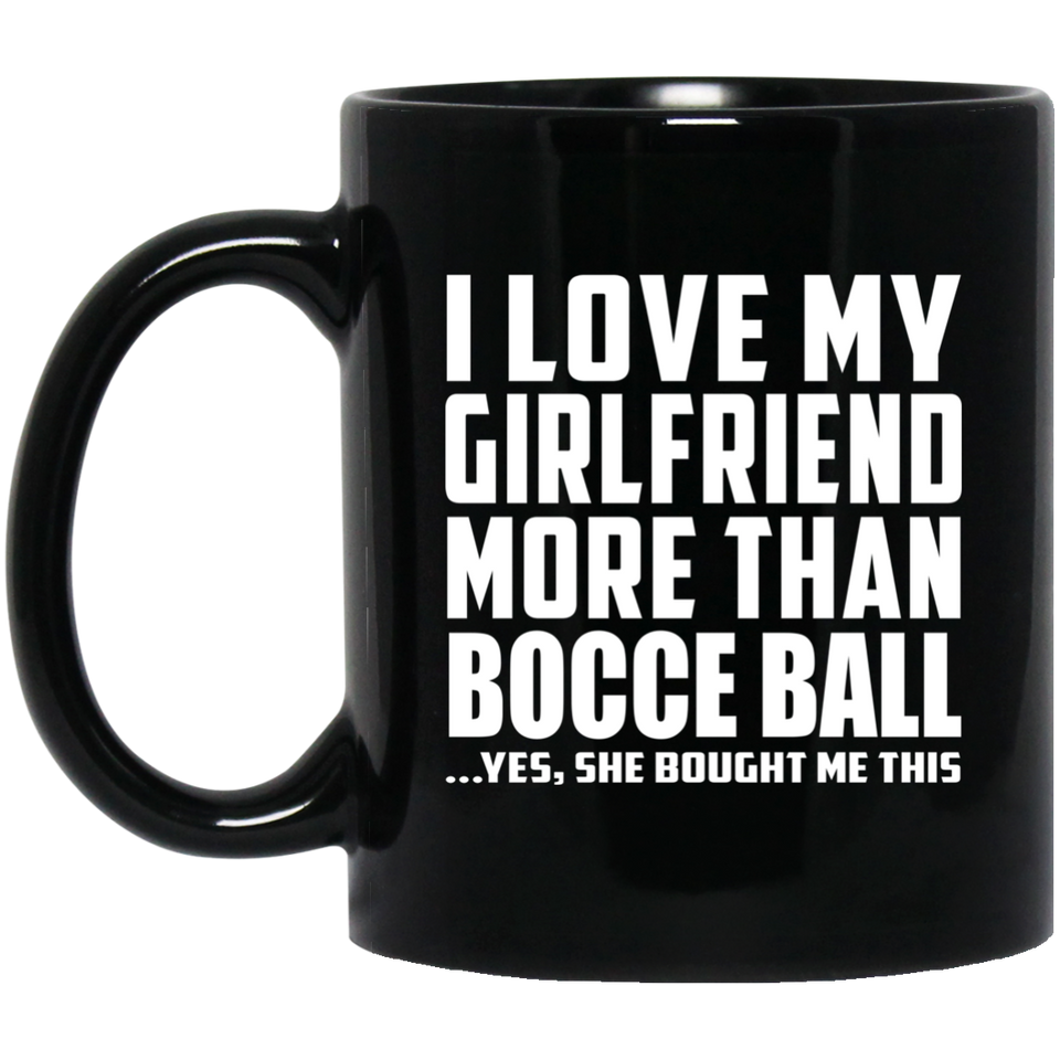 I Love My Girlfriend More Than Bocce Ball - 11 Oz Coffee Mug Black
