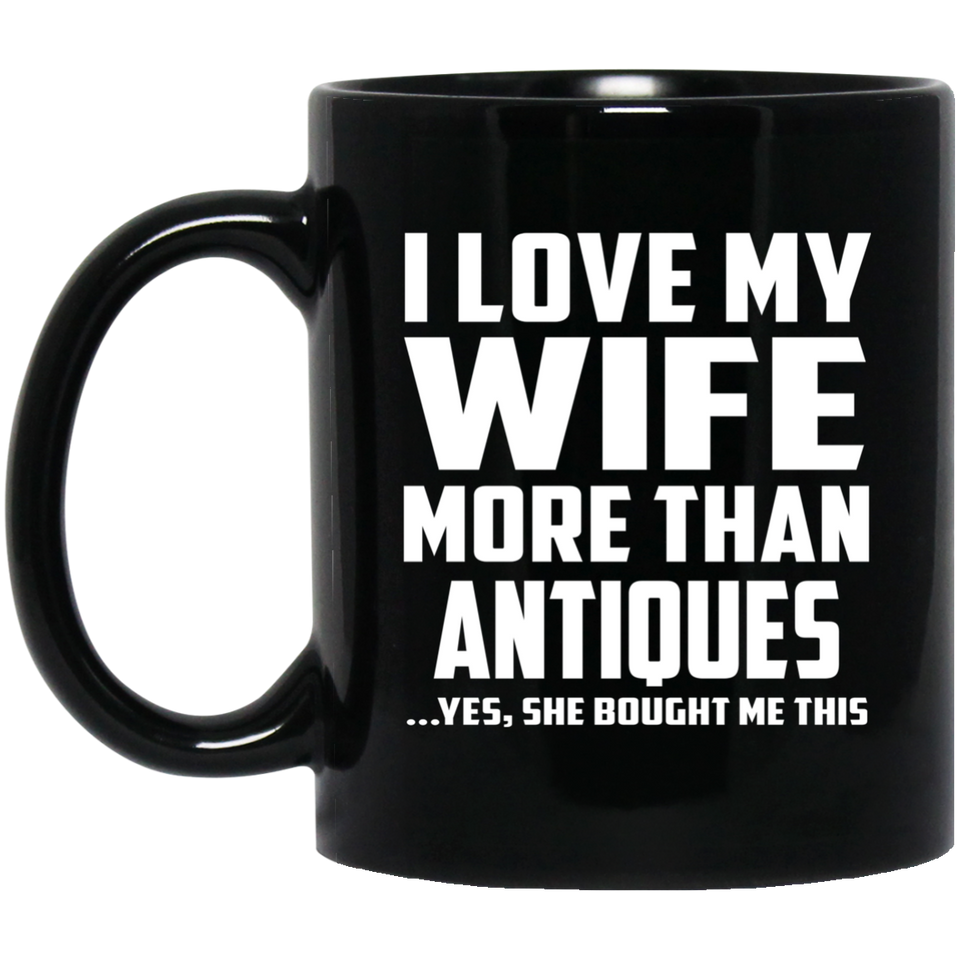 I Love My Wife More Than Antiques - 11 Oz Coffee Mug Black