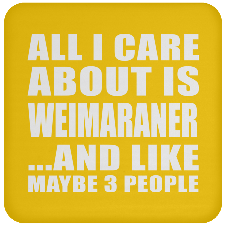All I Care About Is Weimaraner - Drink Coaster