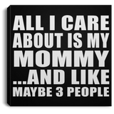 All I Care About Is My Mommy - Canvas Square