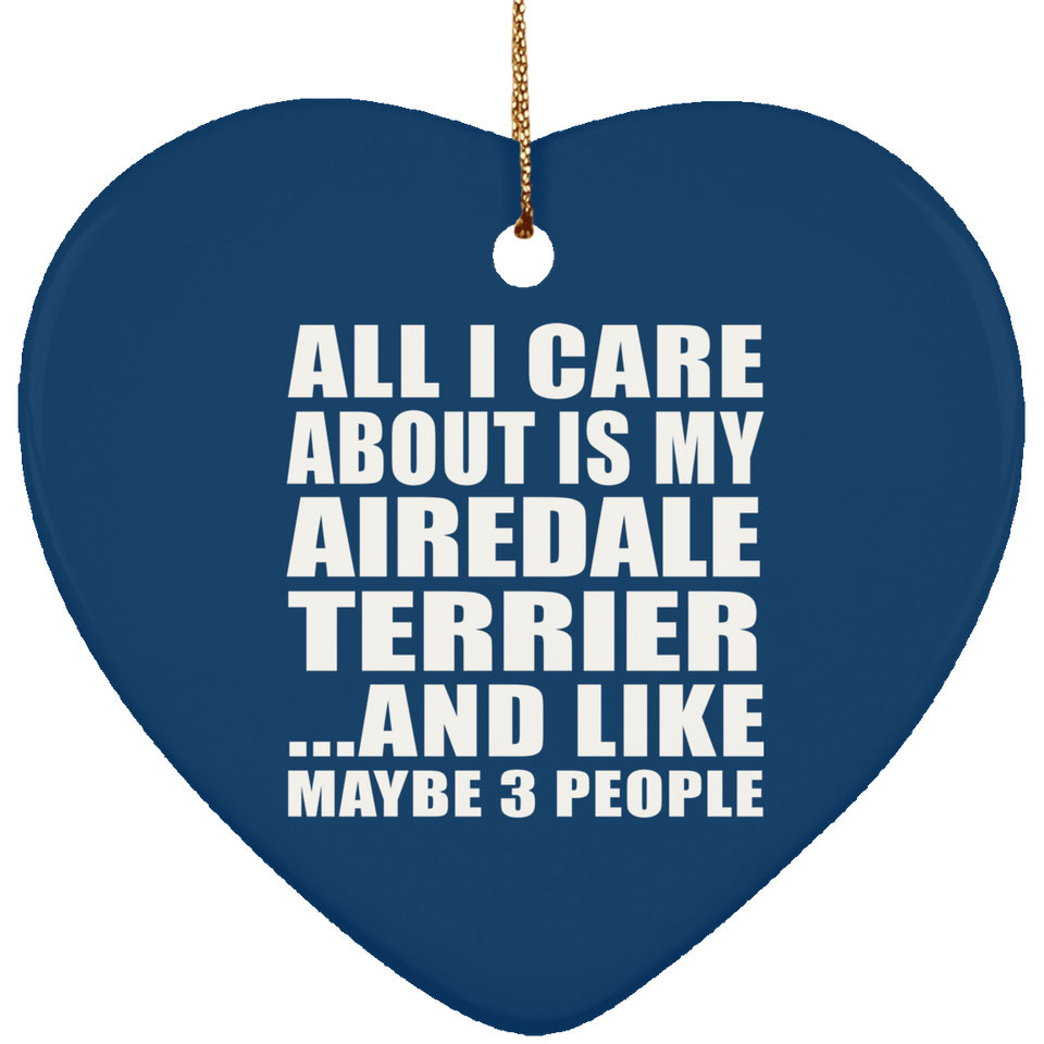 All I Care About Is My Airedale Terrier - Heart Ornament