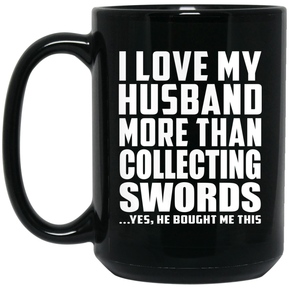 I Love My Husband More Than Collecting Swords - 15 Oz Coffee Mug Black