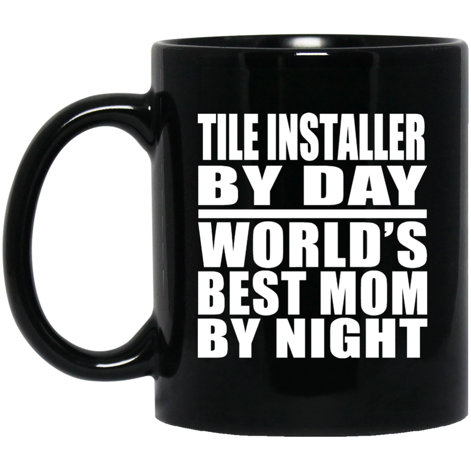 Tile Installer By Day World's Best Mom By Night - 11 Oz Coffee Mug Black
