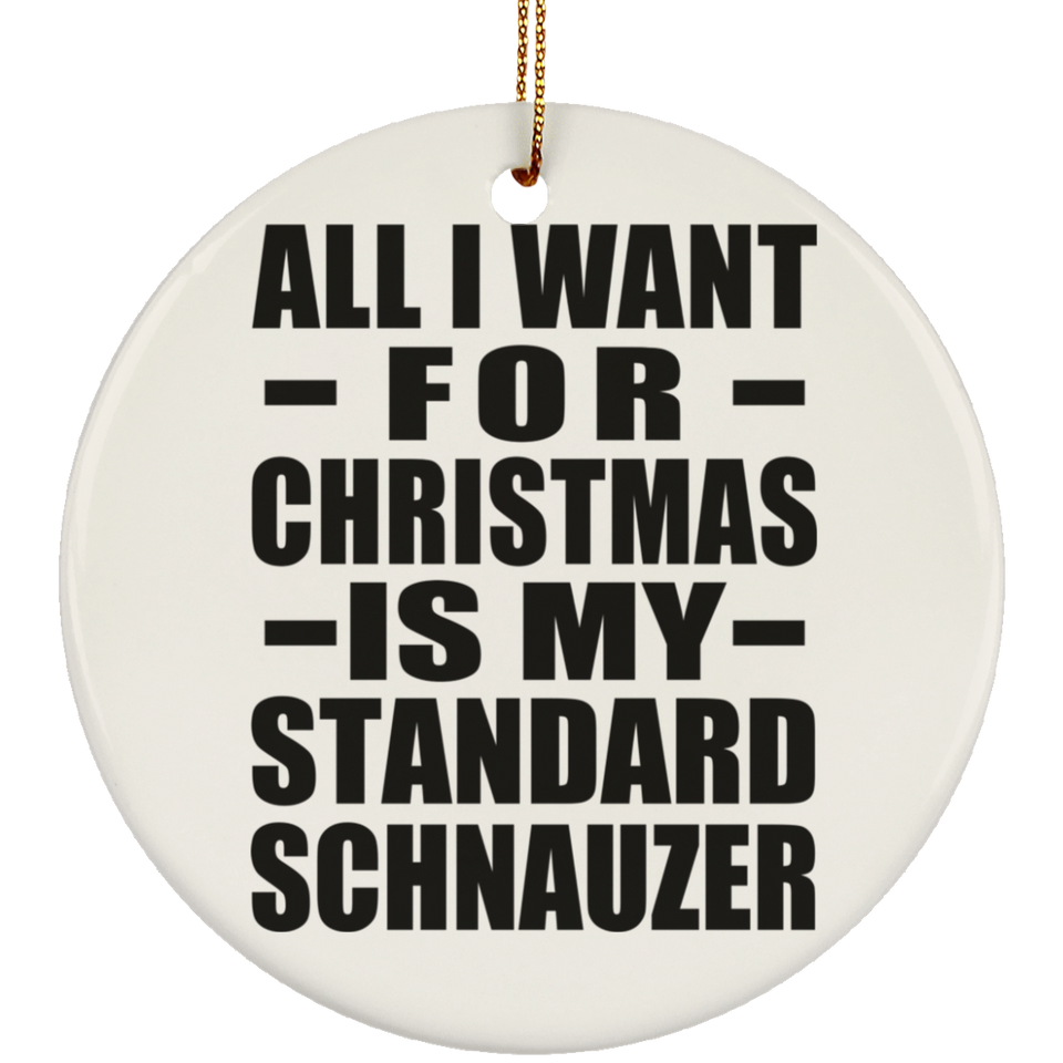 All I Want For Christmas Is My Standard Schnauzer - Circle Ornament