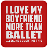 I Love My Boyfriend More Than Ballet - Drink Coaster