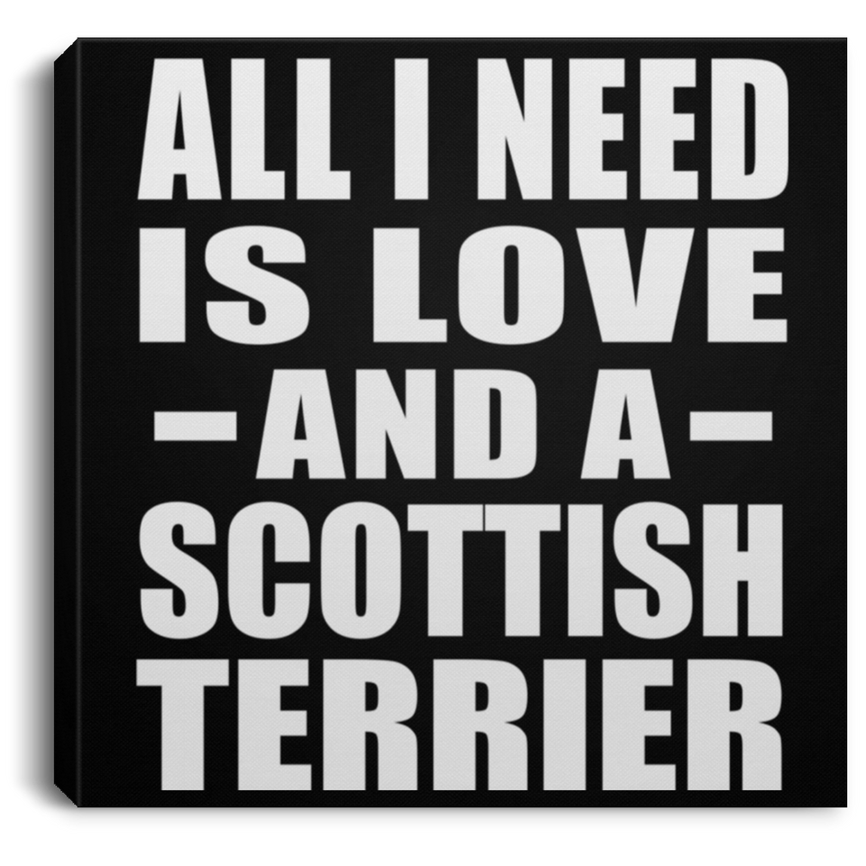 All I Need Is Love And A Scottish Terrier - Canvas Square