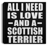 All I Need Is Love And A Scottish Terrier - Canvas Square