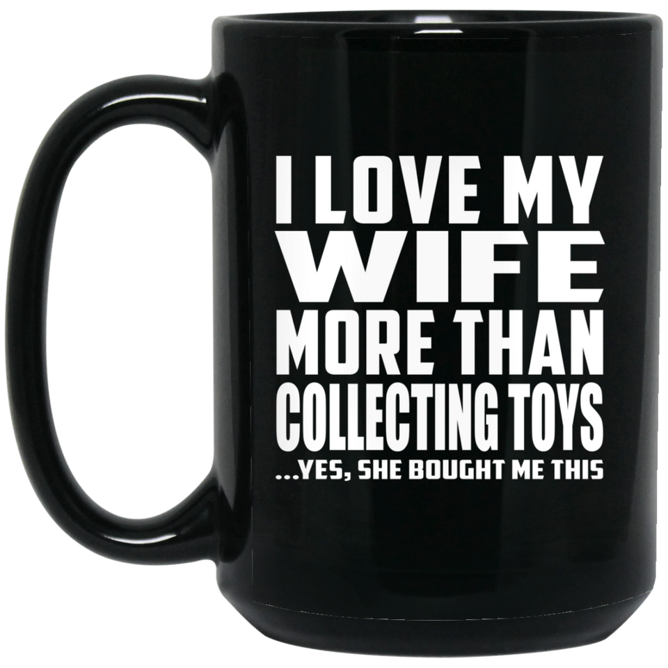 I Love My Wife More Than Collecting Toys - 15 Oz Coffee Mug Black
