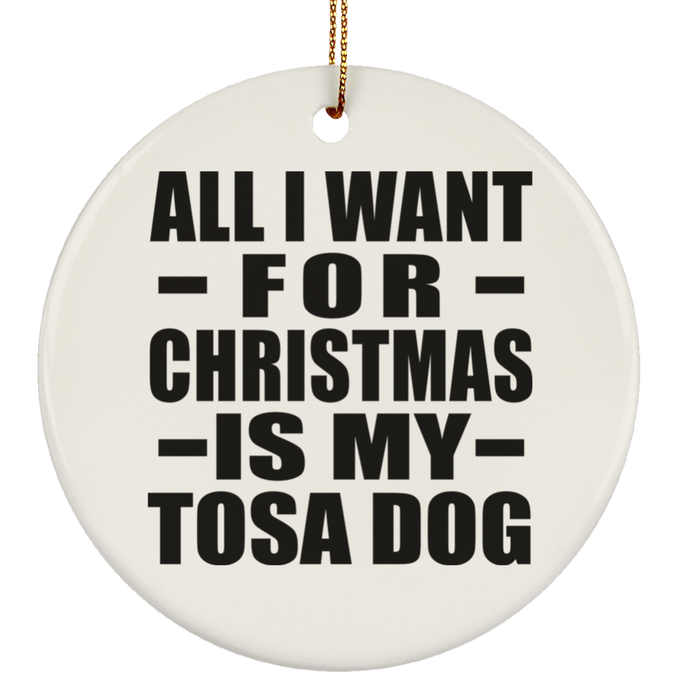 All I Want For Christmas Is My Tosa Dog - Circle Ornament