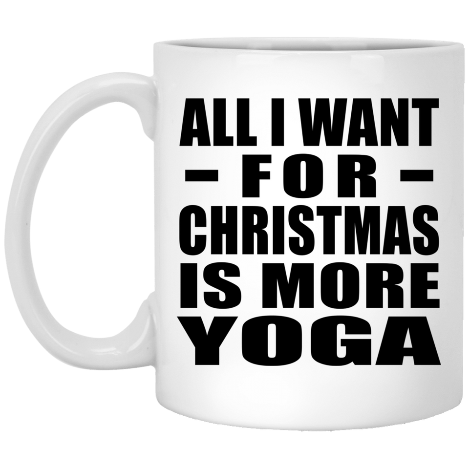 All I Want For Christmas Is More Yoga - 11 Oz Coffee Mug
