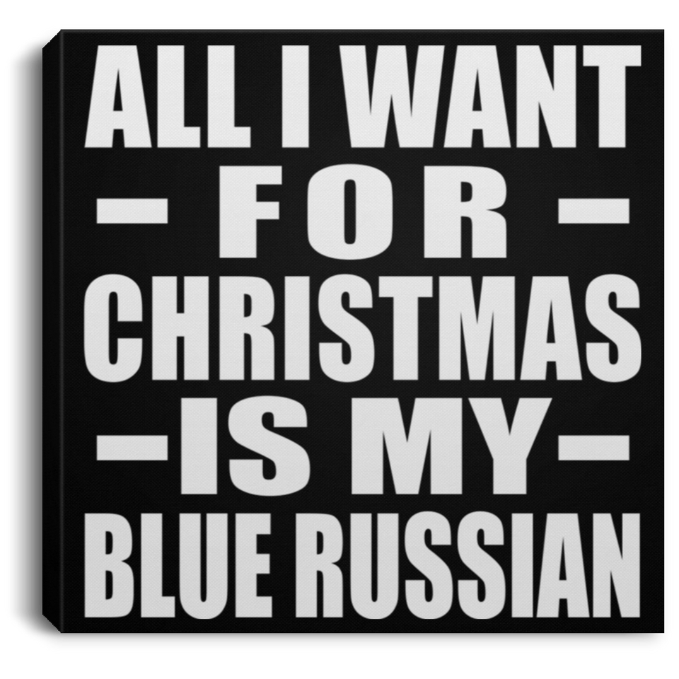 All I Want For Christmas Is My Blue Russian - Canvas Square