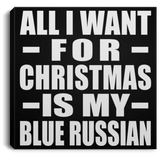 All I Want For Christmas Is My Blue Russian - Canvas Square