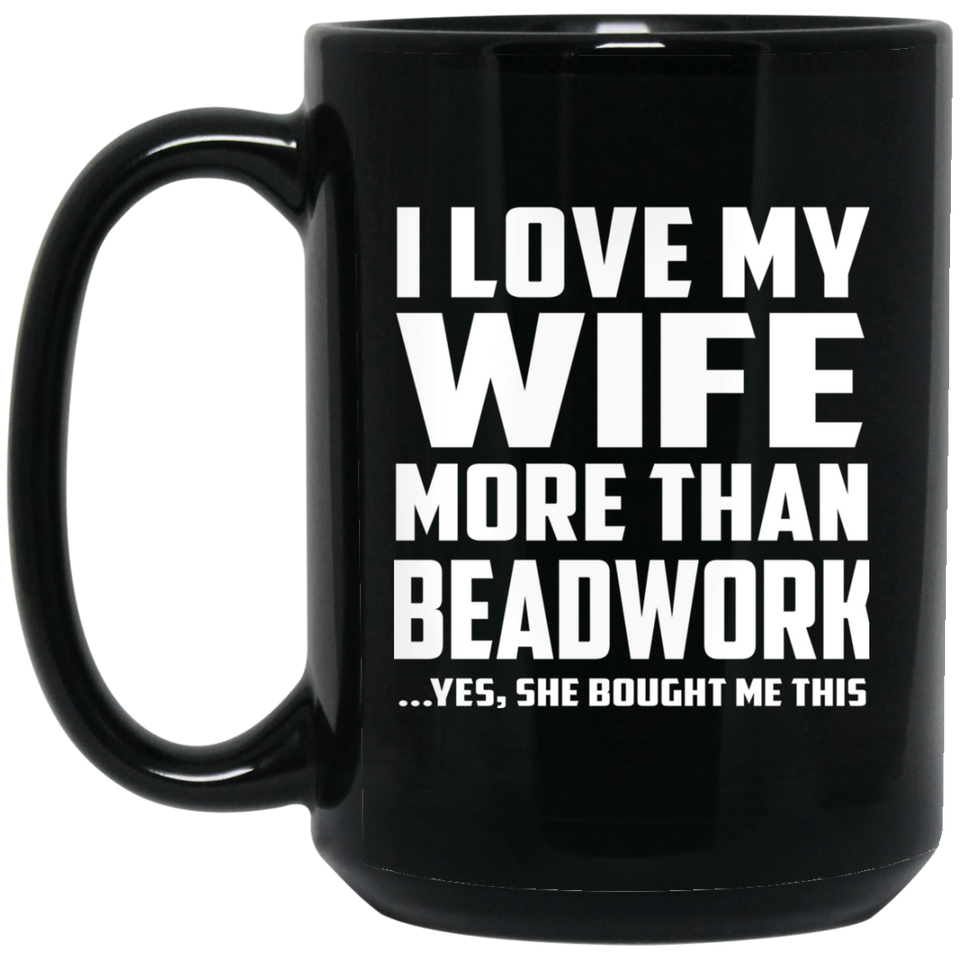I Love My Wife More Than Beadwork - 15 Oz Coffee Mug Black