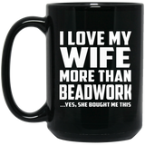 I Love My Wife More Than Beadwork - 15 Oz Coffee Mug Black