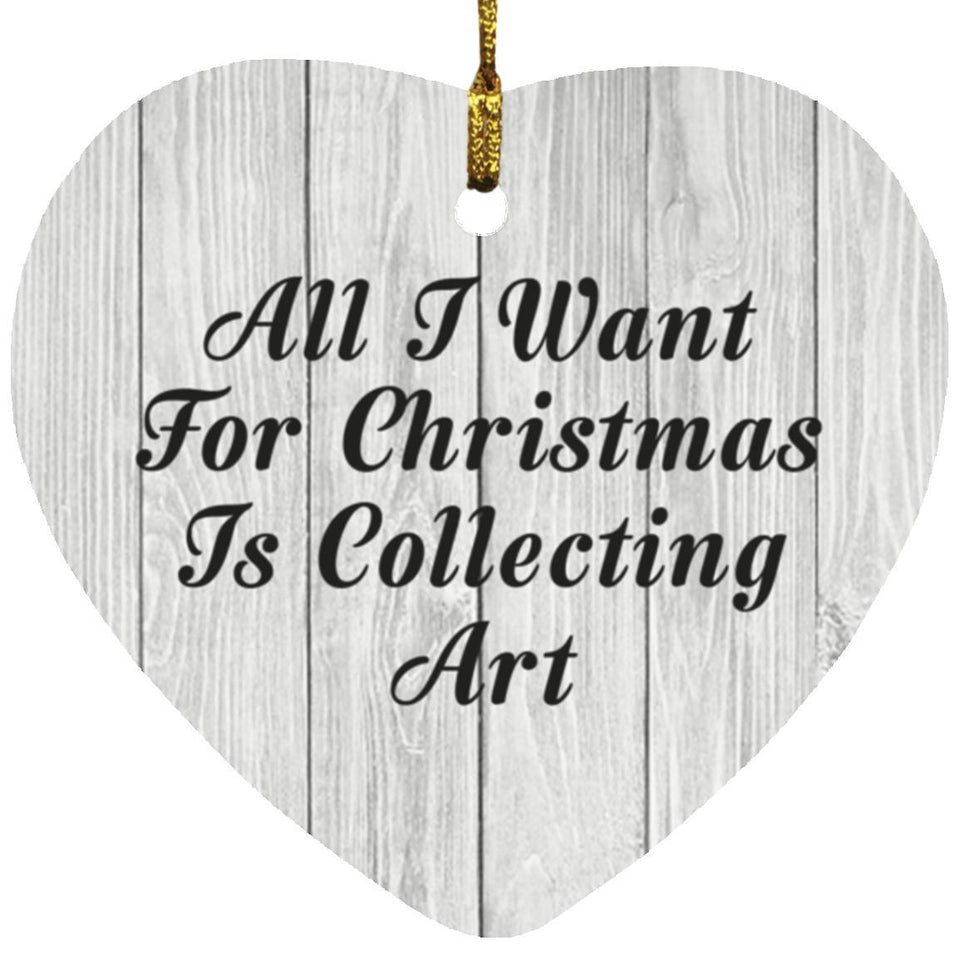 All I Want For Christmas Is Collecting Art - Heart Ornament F