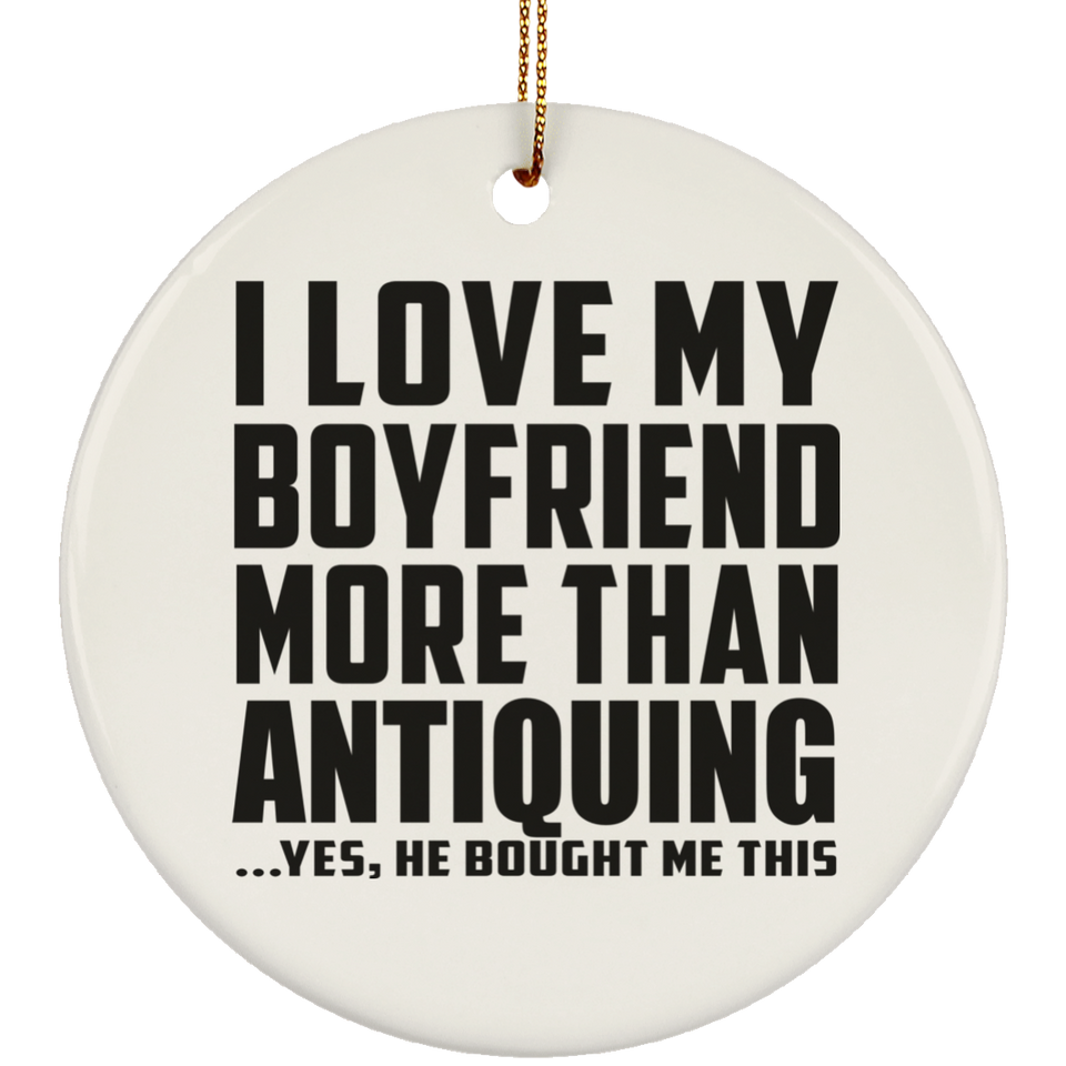 I Love My Boyfriend More Than Antiquing - Circle Ornament